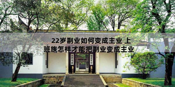 22岁副业如何变成主业 上班族怎样才能把副业变成主业